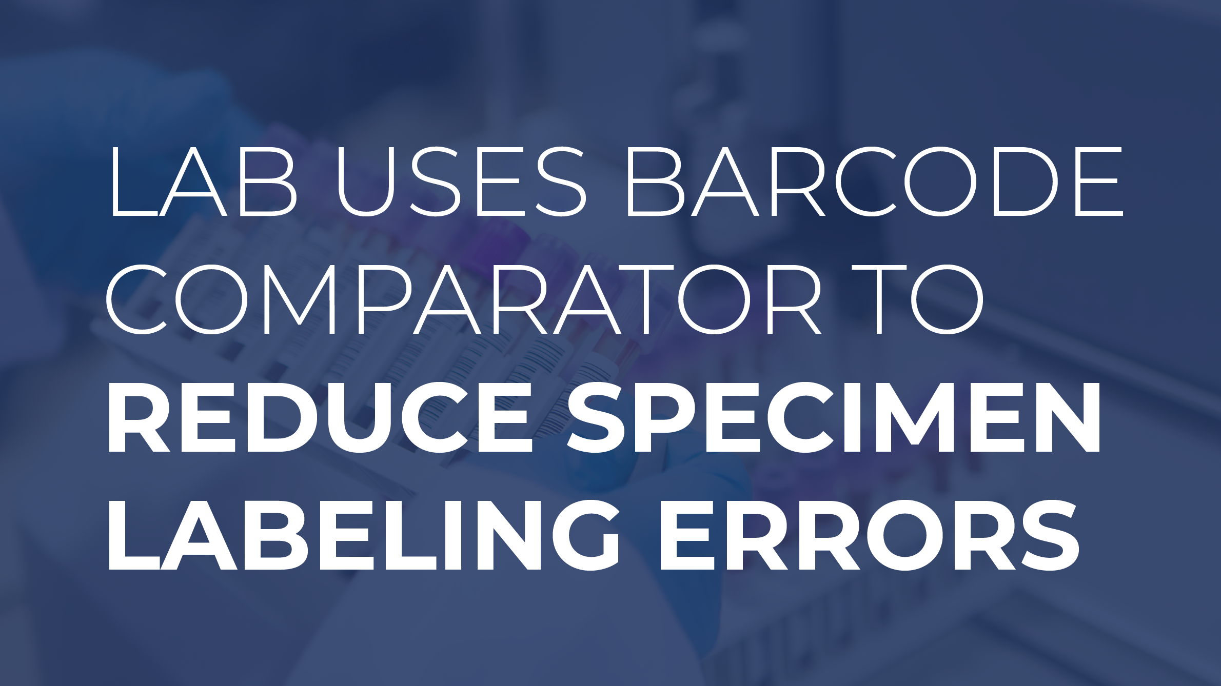 Lab Uses Barcode Comparator to Reduce Specimen Labeling Errors [Case Study]