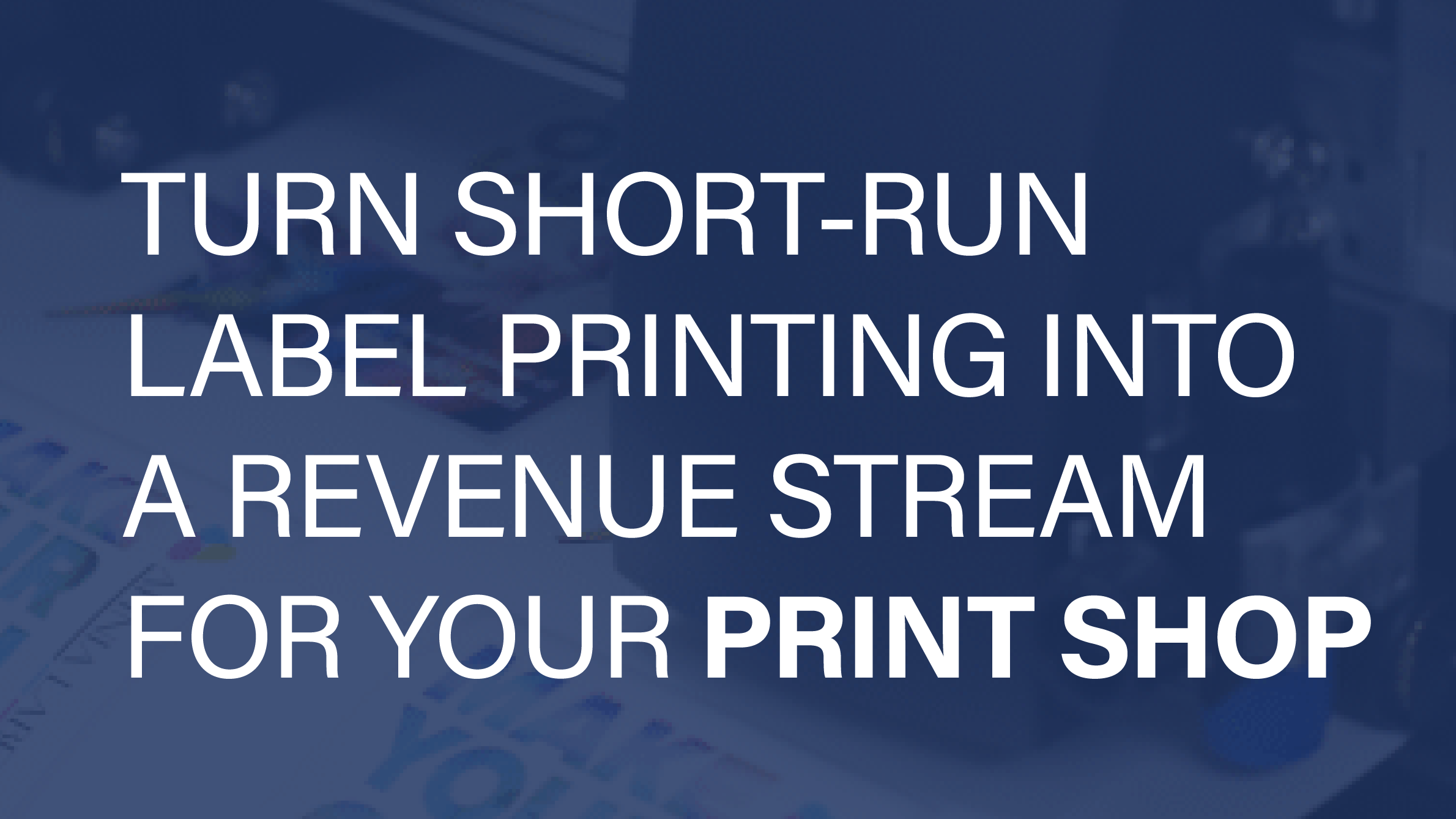 Turn Short-Run Label Printing into a Revenue Stream for your Print Shop